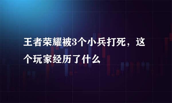 王者荣耀被3个小兵打死，这个玩家经历了什么