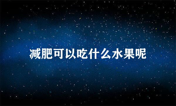 减肥可以吃什么水果呢