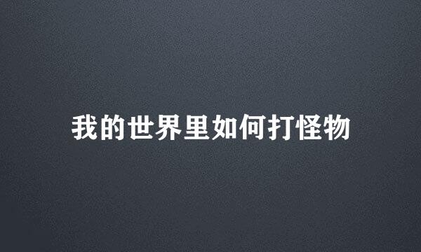 我的世界里如何打怪物
