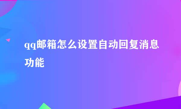 qq邮箱怎么设置自动回复消息功能