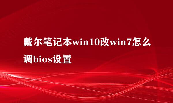 戴尔笔记本win10改win7怎么调bios设置