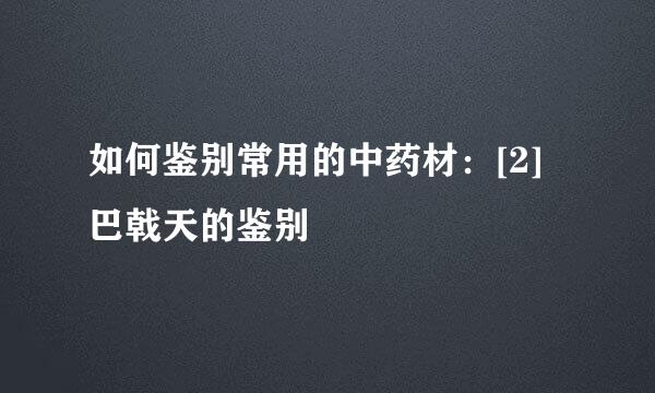 如何鉴别常用的中药材：[2]巴戟天的鉴别