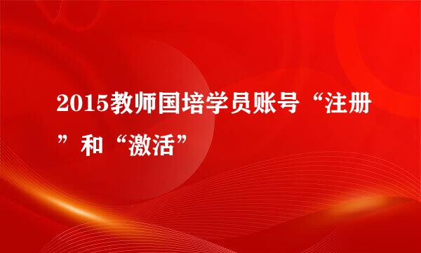 2015教师国培学员账号“注册”和“激活”