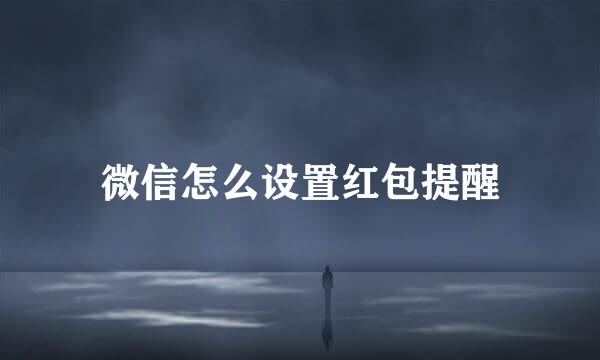 微信怎么设置红包提醒