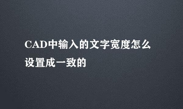 CAD中输入的文字宽度怎么设置成一致的