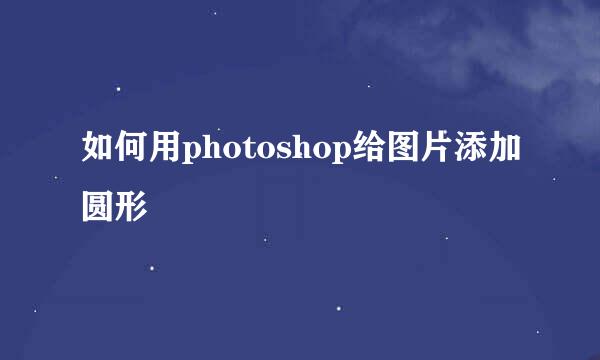 如何用photoshop给图片添加圆形
