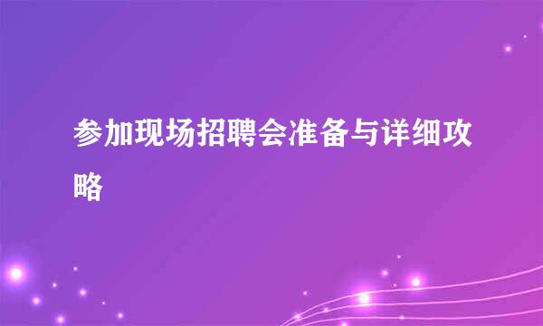 参加现场招聘会准备与详细攻略