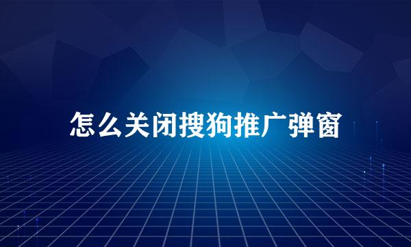 怎么关闭搜狗推广弹窗