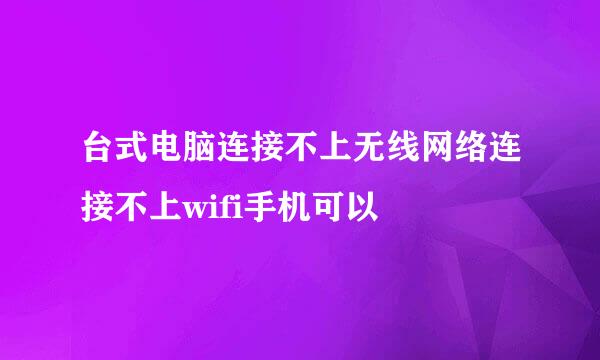 台式电脑连接不上无线网络连接不上wifi手机可以
