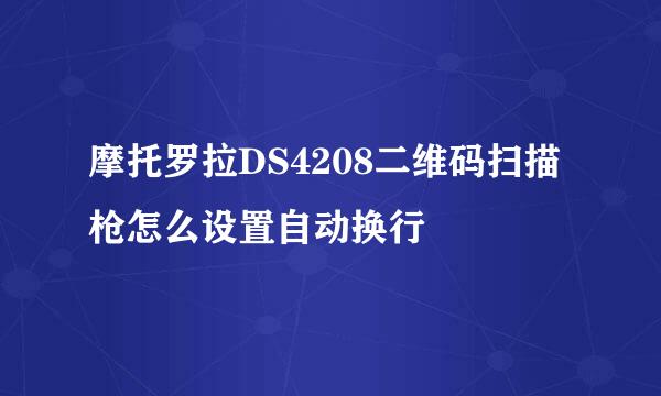 摩托罗拉DS4208二维码扫描枪怎么设置自动换行