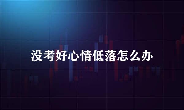 没考好心情低落怎么办