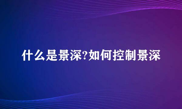 什么是景深?如何控制景深