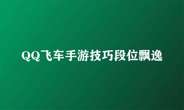 QQ飞车手游技巧段位飘逸