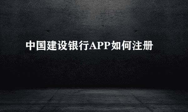 中国建设银行APP如何注册