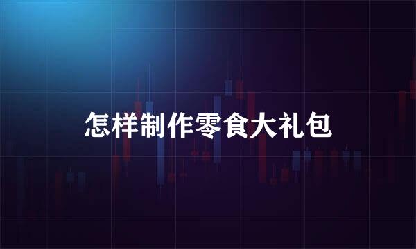 怎样制作零食大礼包