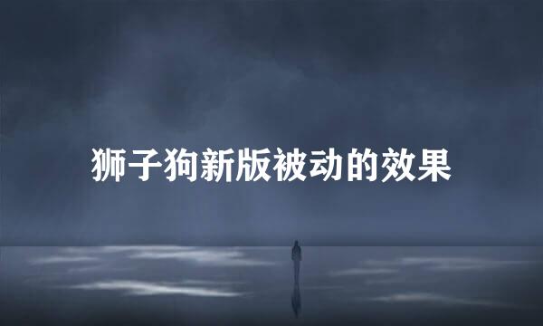 狮子狗新版被动的效果