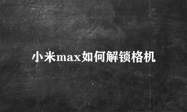 小米max如何解锁格机