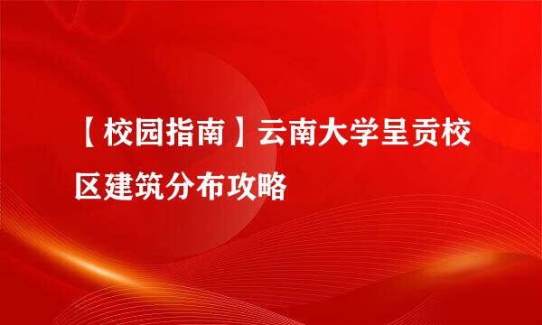【校园指南】云南大学呈贡校区建筑分布攻略