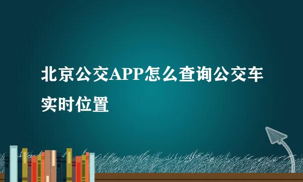 北京公交APP怎么查询公交车实时位置