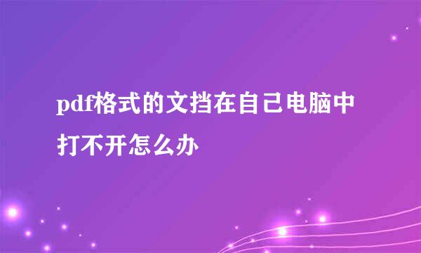 pdf格式的文挡在自己电脑中打不开怎么办