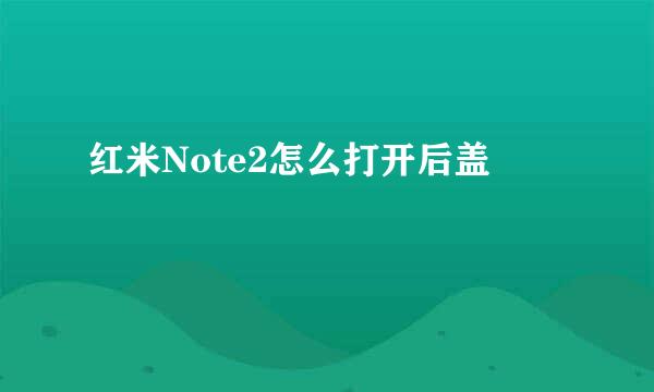 红米Note2怎么打开后盖