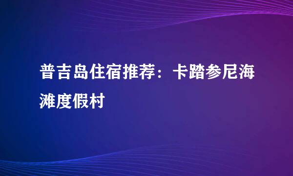 普吉岛住宿推荐：卡踏参尼海滩度假村