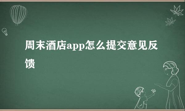 周末酒店app怎么提交意见反馈
