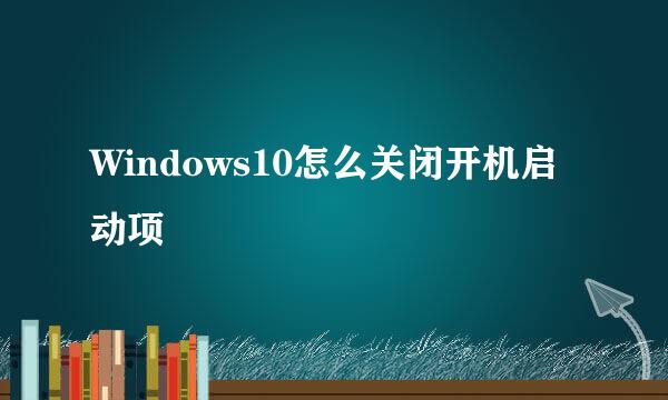 Windows10怎么关闭开机启动项