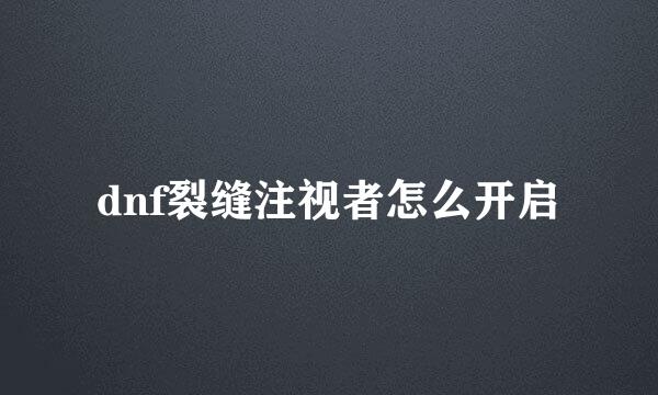 dnf裂缝注视者怎么开启