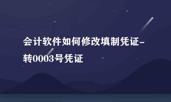会计软件如何修改填制凭证-转0003号凭证