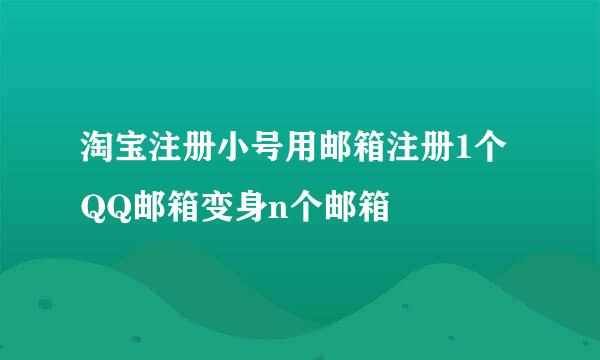 淘宝注册小号用邮箱注册1个QQ邮箱变身n个邮箱