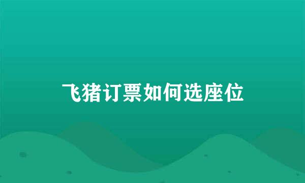 飞猪订票如何选座位