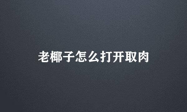 老椰子怎么打开取肉