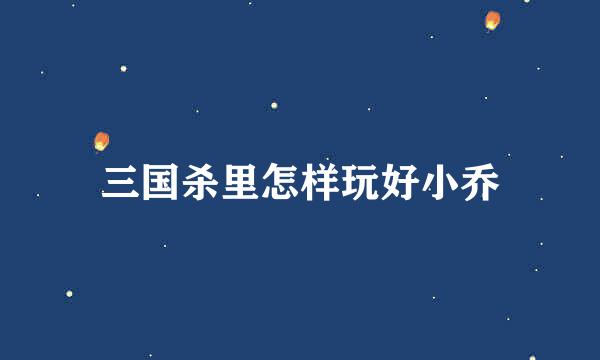 三国杀里怎样玩好小乔