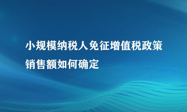 小规模纳税人免征增值税政策销售额如何确定