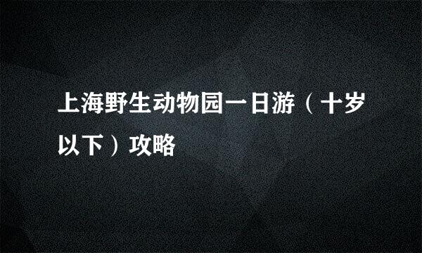 上海野生动物园一日游（十岁以下）攻略