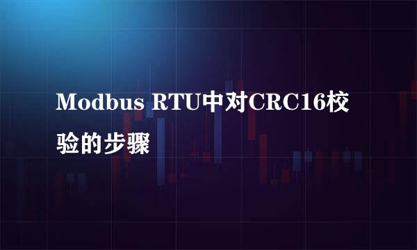 Modbus RTU中对CRC16校验的步骤