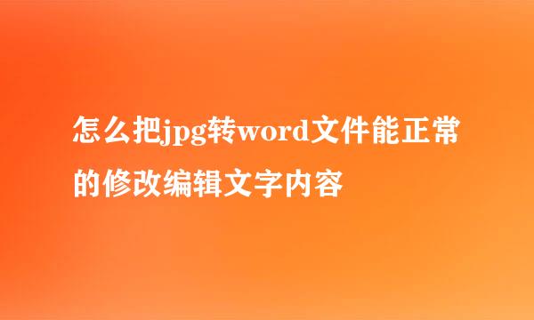 怎么把jpg转word文件能正常的修改编辑文字内容