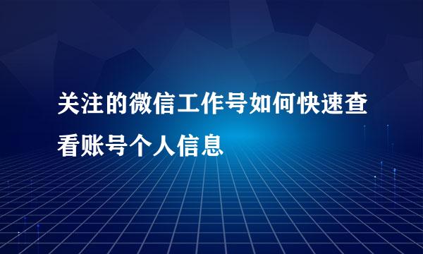 关注的微信工作号如何快速查看账号个人信息