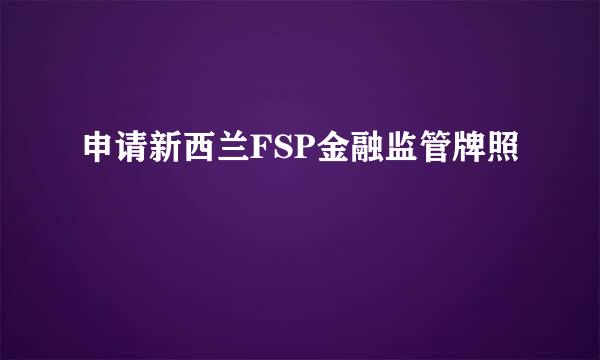 申请新西兰FSP金融监管牌照