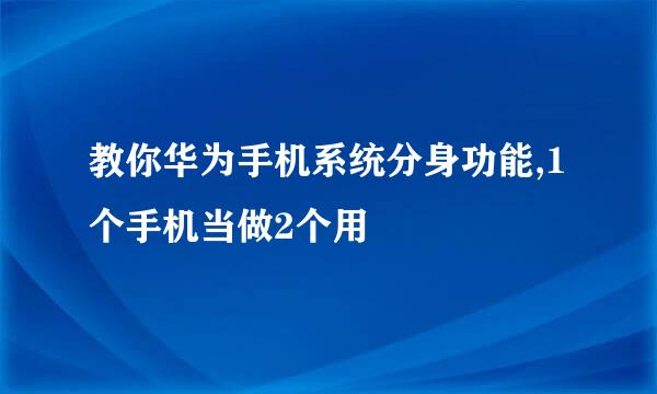 教你华为手机系统分身功能,1个手机当做2个用