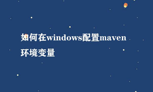 如何在windows配置maven环境变量