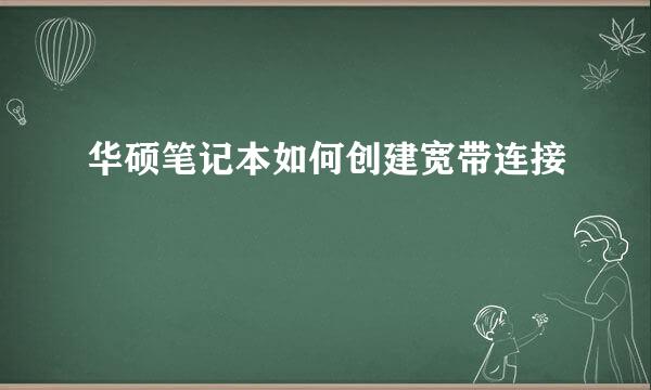 华硕笔记本如何创建宽带连接