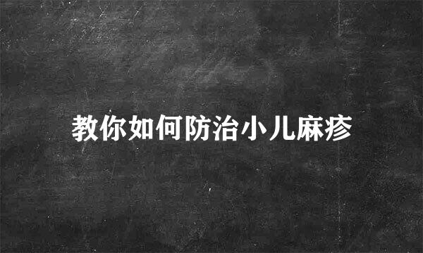 教你如何防治小儿麻疹