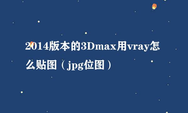 2014版本的3Dmax用vray怎么贴图（jpg位图）