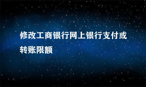 修改工商银行网上银行支付或转账限额