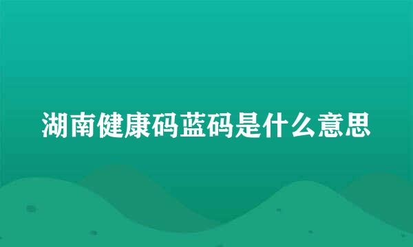 湖南健康码蓝码是什么意思