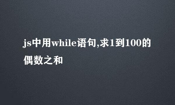 js中用while语句,求1到100的偶数之和