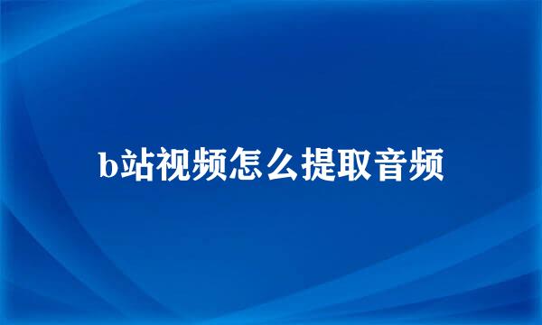 b站视频怎么提取音频