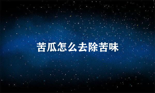 苦瓜怎么去除苦味